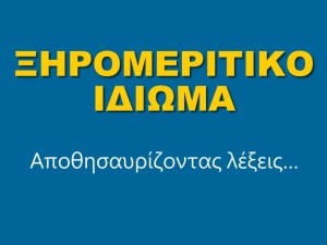 ΞΗΡΟΜΕΡΙΤΙΚΟ ΙΔΙΩΜΑ. Αποθησαυρίζοντας λέξεις…